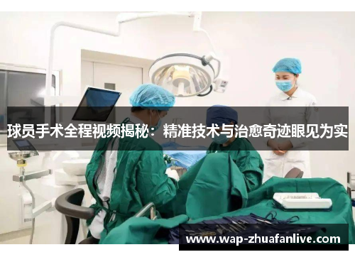 球员手术全程视频揭秘：精准技术与治愈奇迹眼见为实